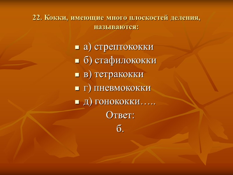 22. Кокки, имеющие много плоскостей деления, называются: а) стрептококки б) стафилококки в) тетракокки г)